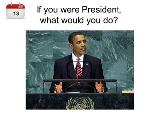 If you were President,
what would you do?
13
 