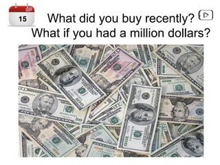 What did you buy recently?
What if you had a million dollars?
15
 