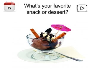 What’s your favorite
snack or dessert?
27
 