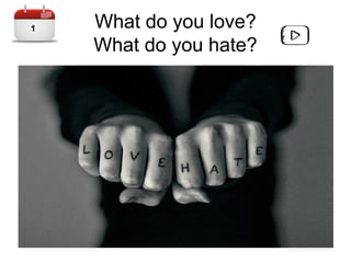 What do you love?
What do you hate?
11
 