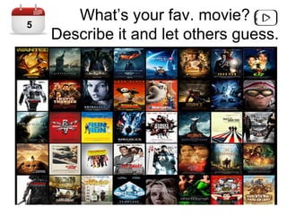 What’s your fav. movie?
Describe it and let others guess.
5
 