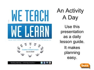 An Activity
A Day
Use this
presentation
as a daily
lesson guide.
It makes
planning
easy.
 