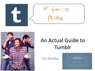 An Actual Guide to
     Tumblr
For Shelby
 