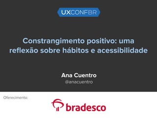 Constrangimento positivo: uma
reﬂexão sobre hábitos e acessibilidade
Ana Cuentro
@anacuentro
Oferecimento:
 