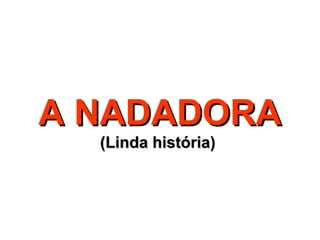 A NADADORAA NADADORA
(Linda história)(Linda história)
 