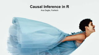 1
Causal Inference in R
Ana Daglis, Farfetch
 