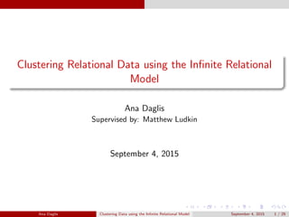 Clustering Relational Data using the Infinite Relational
Model
Ana Daglis
Supervised by: Matthew Ludkin
September 4, 2015
Ana Daglis Clustering Data using the Infinite Relational Model September 4, 2015 1 / 29
 