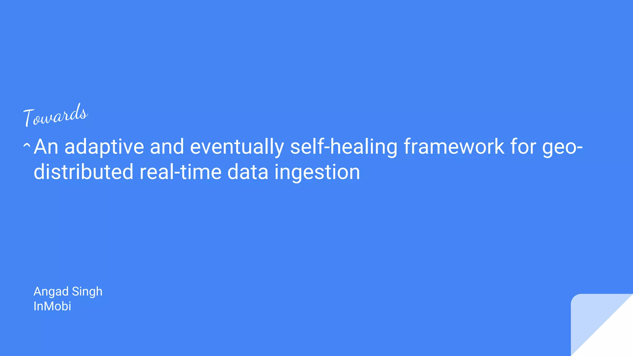 An adaptive and eventually self-healing framework for geo-
distributed real-time data ingestion
Angad Singh
InMobi
 
