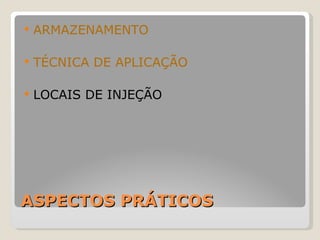 ASPECTOS PRÁTICOS ARMAZENAMENTO TÉCNICA DE APLICAÇÃO LOCAIS DE INJEÇÃO 
