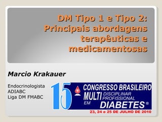 DM Tipo 1 e Tipo 2: Principais abordagens terapêuticas e medicamentosas Marcio Krakauer Endocrinologista ADIABC Liga DM FMABC 