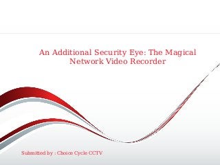 An Additional Security Eye: The Magical
Network Video Recorder
Submitted by : Choice Cycle CCTV
 