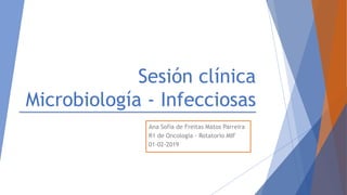Ana Sofia de Freitas Matos Parreira
R1 de Oncología - Rotatorio MIF
01-02-2019
Sesión clínica
Microbiología - Infecciosas
 