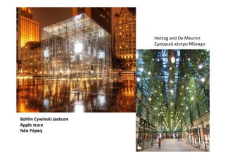 Herzog and De Meuron
                          Εμπορικό κέντρο Μόναχο




Bohlin Cywinski Jackson
Apple store
Νέα Υόρκη
 