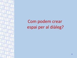 Com podem crear  espai per al diàleg? 