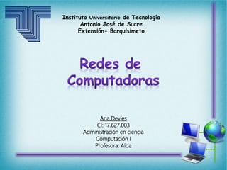 Instituto Universitario de Tecnología
Antonio José de Sucre
Extensión- Barquisimeto
Ana Devies
CI: 17.627.003
Administración en ciencia
Computación I
Profesora: Aida
 
