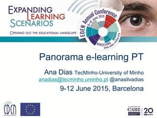 Panorama e-learning PT
Ana Dias TecMinho-University of Minho
anadias@tecminho.uminho.pt @anasilvadias
9-12 June 2015, Barcelona
 
