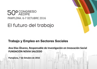 Trabajo y Empleo en Sectores Sociales
Ana Díaz Álvarez, Responsable de Investigación en Innovación Social
FUNDACIÓN NOVIA SALCEDO
Pamplona, 7 de Octubre de 2016
 