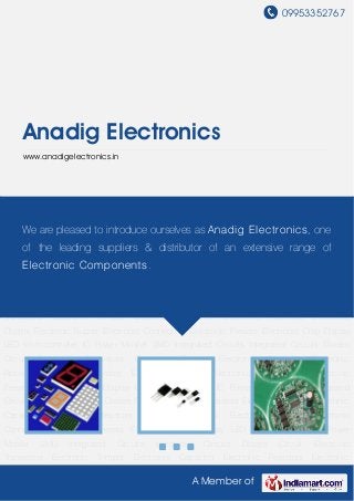 09953352767




     Anadig Electronics
     www.anadigelectronics.in




Display LED Microcontroller IC Power Mosfet SMD Integrated Circuits Integrated Circuits Diodes
Circuit     Electronic     Transistors    Electronic        Trimpot     Electronic     Capacitor    Electronic
Resistors are pleased to introduce ourselves as
     We Electronic Diodes Electronic Buzzer                       Anadig Elect ronics , Electronic
                                                                   Electronic Connectors one
Presets Electronic Chip suppliers & MicrocontrollerofIC an extensive SMD Integrated
     of the leading Display LED distributor              Power Mosfet range of
Circuits Integrated Circuits Diodes Circuit Electronic Transistors Electronic Trimpot Electronic
     Elect ronic Component s .
Capacitor      Electronic     Resistors        Electronic      Diodes     Electronic      Buzzer    Electronic
Connectors Electronic Presets Electronic Chip Display LED Microcontroller IC Power
Mosfet      SMD     Integrated      Circuits      Integrated     Circuits     Diodes      Circuit   Electronic
Transistors    Electronic     Trimpot     Electronic    Capacitor        Electronic     Resistors   Electronic
Diodes Electronic Buzzer Electronic Connectors Electronic Presets Electronic Chip Display
LED Microcontroller IC Power Mosfet SMD Integrated Circuits Integrated Circuits Diodes
Circuit     Electronic     Transistors    Electronic        Trimpot     Electronic     Capacitor    Electronic
Resistors     Electronic     Diodes      Electronic     Buzzer        Electronic      Connectors    Electronic
Presets Electronic Chip Display LED Microcontroller IC Power Mosfet SMD Integrated
Circuits Integrated Circuits Diodes Circuit Electronic Transistors Electronic Trimpot Electronic
Capacitor      Electronic     Resistors        Electronic      Diodes     Electronic      Buzzer    Electronic
Connectors Electronic Presets Electronic Chip Display LED Microcontroller IC Power
Mosfet      SMD     Integrated      Circuits      Integrated     Circuits     Diodes      Circuit   Electronic
Transistors    Electronic     Trimpot     Electronic    Capacitor        Electronic     Resistors   Electronic

                                                              A Member of
 