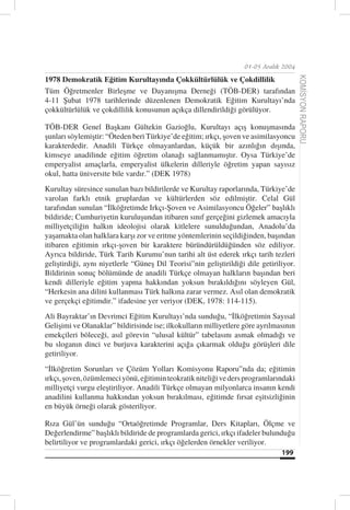 01-05 Aralık 2004

1978 Demokratik Eğitim Kurultayında Çokkültürlülük ve Çokdillilik




                                                                                        KOMİSYON RAPORU
Tüm Öğretmenler Birleşme ve Dayanışma Derneği (TÖB-DER) tarafından
4-11 Şubat 1978 tarihlerinde düzenlenen Demokratik Eğitim Kurultayı’nda
çokkültürlülük ve çokdillilik konusunun açıkça dillendirildiği görülüyor.

TÖB-DER Genel Başkanı Gültekin Gazioğlu, Kurultayı açış konuşmasında
şunları söylemiştir: “Öteden beri Türkiye’de eğitim; ırkçı, şoven ve asimilasyoncu
karakterdedir. Anadili Türkçe olmayanlardan, küçük bir azınlığın dışında,
kimseye anadilinde eğitim öğretim olanağı sağlanmamıştır. Oysa Türkiye’de
emperyalist amaçlarla, emperyalist ülkelerin dilleriyle öğretim yapan sayısız
okul, hatta üniversite bile vardır.” (DEK 1978)
Kurultay süresince sunulan bazı bildirilerde ve Kurultay raporlarında, Türkiye’de
varolan farklı etnik gruplardan ve kültürlerden söz edilmiştir. Celal Gül
tarafından sunulan “İlköğretimde Irkçı-Şoven ve Asimilasyoncu Öğeler” başlıklı
bildiride; Cumhuriyetin kuruluşundan itibaren sınıf gerçeğini gizlemek amacıyla
milliyetçiliğin halkın ideolojisi olarak kitlelere sunulduğundan, Anadolu’da
yaşamakta olan halklara karşı zor ve eritme yöntemlerinin seçildiğinden, başından
itibaren eğitimin ırkçı-şoven bir karaktere büründürüldüğünden söz ediliyor.
Ayrıca bildiride, Türk Tarih Kurumu’nun tarihi alt üst ederek ırkçı tarih tezleri
geliştirdiği, aynı niyetlerle “Güneş Dil Teorisi”nin geliştirildiği dile getiriliyor.
Bildirinin sonuç bölümünde de anadili Türkçe olmayan halkların başından beri
kendi dilleriyle eğitim yapma hakkından yoksun bırakıldığını söyleyen Gül,
“Herkesin ana dilini kullanması Türk halkına zarar vermez. Asıl olan demokratik
ve gerçekçi eğitimdir.” ifadesine yer veriyor (DEK, 1978: 114-115).
Ali Bayraktar’ın Devrimci Eğitim Kurultayı’nda sunduğu, “İlköğretimin Sayısal
Gelişimi ve Olanaklar” bildirisinde ise; ilkokulların milliyetlere göre ayrılmasının
emekçileri böleceği, asıl görevin “ulusal kültür” tabelasını asmak olmadığı ve
bu sloganın dinci ve burjuva karakterini açığa çıkarmak olduğu görüşleri dile
getiriliyor.
“İlköğretim Sorunları ve Çözüm Yolları Komisyonu Raporu”nda da; eğitimin
ırkçı, şoven, özümlemeci yönü, eğitimin teokratik niteliği ve ders programlarındaki
milliyetçi vurgu eleştiriliyor. Anadili Türkçe olmayan milyonlarca insanın kendi
anadilini kullanma hakkından yoksun bırakılması, eğitimde fırsat eşitsizliğinin
en büyük örneği olarak gösteriliyor.

Rıza Gül’ün sunduğu “Ortaöğretimde Programlar, Ders Kitapları, Ölçme ve
Değerlendirme” başlıklı bildiride de programlarda gerici, ırkçı ifadeler bulunduğu
belirtiliyor ve programlardaki gerici, ırkçı öğelerden örnekler veriliyor.
                                                                                199
 