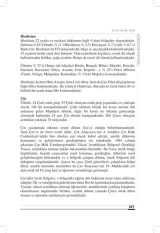 01-05 Aralık 2004

Hindistan




                                                                                      KOMİSYON RAPORU
Hindistan 22 eyalet ve merkezi hükümete bağlı 9 idari bölgeden oluşmaktadır.
Nüfusun % 83’ü Hindu, % 11’i Müslüman, % 2,5’i Hıristiyan, % 2’si Sih, % 0,7’si
Budist’tir. Hindistan’da 872 dolayında dil, lehçe ve ana diyalekt kullanılmaktadır.
15 eyaletin kendi yerel dini bulunur. Tüm eyaletlerde İngilizce, resmî dil olarak
kullanılmakla birlikte, çoğu eyalette Hintçe de resmî dil olarak kullanılmaktadır.

Ülkenin % 72’si Hintçe (alt lehçeleri Hindu, Bengali, Bihari, Marathi, Pencabi,
Gucarati, Racastani, Oriya, Assami, Urdi, Keşmiri…), % 25’i Dravi dillerini
(Tamil, Telugu, Malajalam, Kannadda), % 3’ü de Moğolca konuşmaktadır.

Hindistan’da hem Hint-Avrupa, hem Ural-Altay, hem de Çin-Tibet dil gruplarına
bağlı diller bulunmaktadır. Bu yönüyle Hindistan, dünyada en fazla farklı dil ve
kültürü bir arada tutan ülke konumundadır.

Çin
Ülkede, 24 Çinli etnik grup, 55 Çinli olmayan etnik grup yaşamakta ve yaklaşık
olarak 140 dil konuşulmaktadır. Çinli nüfusun büyük bir kısmı memur dili
anlamına gelen Mandarin dilinde, diğer bir kısmı ise ülkenin güneydoğu
yöresinde kullanılan 24 ayrı Çin dilinde konuşmaktadır. Dili Çince olmayan
azınlıklar yaklaşık 70 milyondur.

Çin yasalarında ülkenin resmî dilinin Çin’ce olduğu belirtilmemektedir.
Ama Çin’ce de facto resmî dildir. Çin Anayasası’nın 4. maddesi Çin Halk
Cumhuriyeti’ndeki tüm ulusları eşit olarak kabul ederek, azınlık dillerinin
korunması ve geliştirilmesi gerektiğinden söz etmektedir. 1984 yılında
çıkarılan Çin Halk Cumhuriyetindeki Ulusal Azınlıkların Bölgesel Özerkliği
Yasası, azınlıklara tanınan haklar bakımından önemlidir. Bu Yasa, özerk bölge
örgütlerinin, burada yaşayanları nasıl koruması gerektiğini, dillerinin nasıl
geliştirileceğini belirtmekte ve o bölgede çalışma dilinin, özerk bölgenin dili
olduğunu vurgulamaktadır. Ayrıca bu yasa, Çinli görevlilere, çalıştıkları bölge
dilini, azınlık mensubu memurlara da Çin Anayasası’nın 19. Maddesinde yer
alan ortak dil Pu tong hua’yı öğrenme zorunluluğu getirmiştir.

Çin’deki özerk bölgeler, o bölgedeki eğitim dili hakkında karar alma yetkisine
sahipler. İlk ve ortaöğretim giderlerinin tümü Devlet tarafından karşılanmaktadır.
Yasalar, ulusal azınlıklara mensup öğrencilere, anadillerinde yazılmış kitapların
okutulmasını öngörmekle birlikte, azınlık dilinin yanında Çince ortak dilini
okuma ve öğrenme mecburiyeti getirmektedir.


                                                                              207
 
