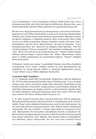 01-05 Aralık 2004

Lazca konuşmakmış. Lazca konuşanların isimlerini okulda kurulu olan ‘Lazca




                                                                                       KOMİSYON RAPORU
Konuşturmama Kolu’ görevlileri okul idaresine bildiriyordu. Bu görevliler, yaşça
bizden daha büyük olanlardı. Bütün günlerimiz bu uygulamalarla geçiyordu.

Bir süre sonra, dayak yememek için Lazca konuşmamayı, yani susmayı tercih ettim.
Başka bir dil, yani Türkçe bilmiyordum ve dolayısıyla da dersleri anlamıyordum.
Tahtada yazılı olanları muntazaman defterime geçiriyordum. Öğretmen, başarılı
bir öğrenci olduğumu (!) düşünmüş olacak ki, ikinci sınıfa geçtim. İkinci sınıfta
yavaş yavaş Türkçe konuşmaları anlamaya başladım. Aradan yıllar geçti. Lazca
konuştuğumuz için bizi döven öğretmenimizle ‘bu konu’yu konuştum. “Lazca
Konuşturmama Kolu” diye ‘eğitsel kol’un olduğunu ondan öğrendim. ‘Niye bizi
çok dövüyordunuz? Çok mu yaramazdık?’ diye kendisine sorduğumda şu cevabı
verdi: ‘Hayır! Seni uslu bir çocuk olarak hatırlıyorum.’ ‘Sizden yediğim sopaları
birbirine eklesem Boğaz’a üçüncü köprü olur’ dedim. Öğretmenimiz, bugün
güzel (!) Türkçe konuşmamızı bu uygulamalara bağlıyor. ‘Başarılı’ olduğunu
kabul etmek gerek!

O dönemde ‘riskleri göze alanlar’ da görülürdü. Kimileri, kimi Hoca efendilerin
cemaatlerinde Lazca vaazlar verdiğini; kimileri de, kimi öğretmenlerinin her
mahalleden bir çocuğa düşecek şekilde ve aralarında değiştirmeleri şartıyla,
‘Lazuri Alboni’ (Lazca Alfabe) dağıttığını hatırlıyorlar.

Çerkeslerle İlgili Tanıklıklar
A. J. F.: Brağunlar Janak Fahri’nin dayılarıdır. Brağun Hızır, tipik bir Kafkasyalı
idi. 1930’lu yılların başlarında köyünden ilçeye (Pınarbaşı) gelir. Yaşı o sıralarda
yetmişe yakın. Çerkes giysileriyle sokağa dalan adamcağızı Jandarmalar çevirip
karakola götürürler, bu giysilerle sokağa çıkmanın yasak olduğunu anlatırlar. Bir
daha böyle dolaşmaması gerektiğini söylerler ve adamı bırakırlar. Kendini başka
bir kılıkta düşünmeye dahi gerek duymayan adam ölene kadar (1955) bir daha
ilçeye adımını bile atmaz. (Kafkaslardan Uzunyayla’ya.)

C. B.: Ben Yozgat İli Çekerek İlçesi Çayırözü Köyü’nde 1958’de doğmuşum.
İlkokulu köyümüzde okudum. Öğretmenimiz M. Y. köyümüzden evli idi ve Çerkes
değildi. Hangi sınıfta olduğumu hatırlamıyorum ama bir gün öğretmenimiz, hiç
bir yerde artık Çerkesce konuşmayacaksınız, dedi. Tabiî ne demek istediğini pek
anlayamadık. Biz yine teneffüste ve köyün içinde Çerkesce konuşmaya devam
ettik. Öğretmenimiz bizi konuşurken yakaladığında döverek cezalandırıyor idi.
Bunun yeterli olmadığını görmüş olsa gerek, bir gün kim Çerkesce konuşursa gelip
bana şikayet edeceksiniz dedi. Hepimiz okul dışında Çerkesce konuştuğumuz
için birbirimizi şikayet edemiyorduk. Bir süre sonra bunu suistimal etmeye
                                                                               223
 
