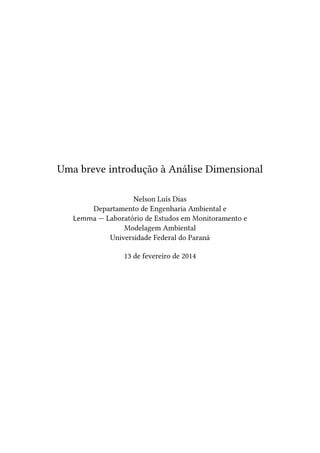Uma breve introdução à Análise Dimensional
Nelson Luís Dias
Departamento de Engenharia Ambiental e
Lemma — Laboratório de Estudos em Monitoramento e
Modelagem Ambiental
Universidade Federal do Paraná
13 de fevereiro de 2014
 