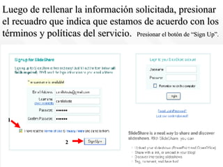 Luego de rellenar la información solicitada, presionar el recuadro que indica que estamos de acuerdo con los términos y políticas del servicio.  Presionar el botón de “Sign Up”. 1 2 
