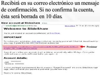 Recibirá en su correo electrónico un mensaje de confirmación. Si no confirma la cuenta, ésta será borrada en 10 días. ************ XXXXXXXXX Presionar 