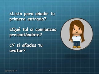 ¿Listo para añadir tu
primera entrada?
¿Qué tal si comienzas
presentándote?
¿Y si añades tu
avatar?

@merche70

11

 