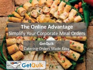 The Online Advantage
Simplify Your Corporate Meal Orders
GetQuik
Catering Orders Made Easy
 