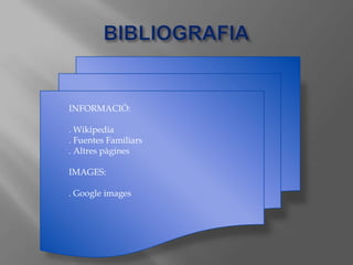 INFORMACIÓ:
. Wikipedia
. Fuentes Familiars
. Altres pàgines
IMAGES:

. Google images

 