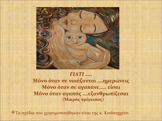 Τα σχέδια που χρησιμοποιήθηκαν είναι της κ. Kmberggren
ΓΙΑΤΙ …..
Μόνο όταν σε νοιάζονται ….ημερώνεις
Μόνο όταν σε αγαπάνε….. είσαι
Μόνο όταν αγαπάς ….εξανθρωπίζεσαι
(Μικρός πρίγκιπας)
 