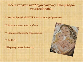  Κέντρο Βρεφών ΜΗΤΕΡΑ και τα παραρτήματα του
 Κέντρα προστασίας παιδιού
 Ιδρύματα Παιδικής Προστασίας
 Μ.Κ.Ο
Περιφερειακές Ενότητες
Θέλω να γίνω ανάδοχος γονέας; Που μπορώ
να απευθυνθώ;
 