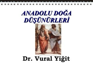 ANADOLU DOĞAANADOLU DOĞA
DÜŞÜNÜRLERİDÜŞÜNÜRLERİ
Dr. Vural Yiğit
 