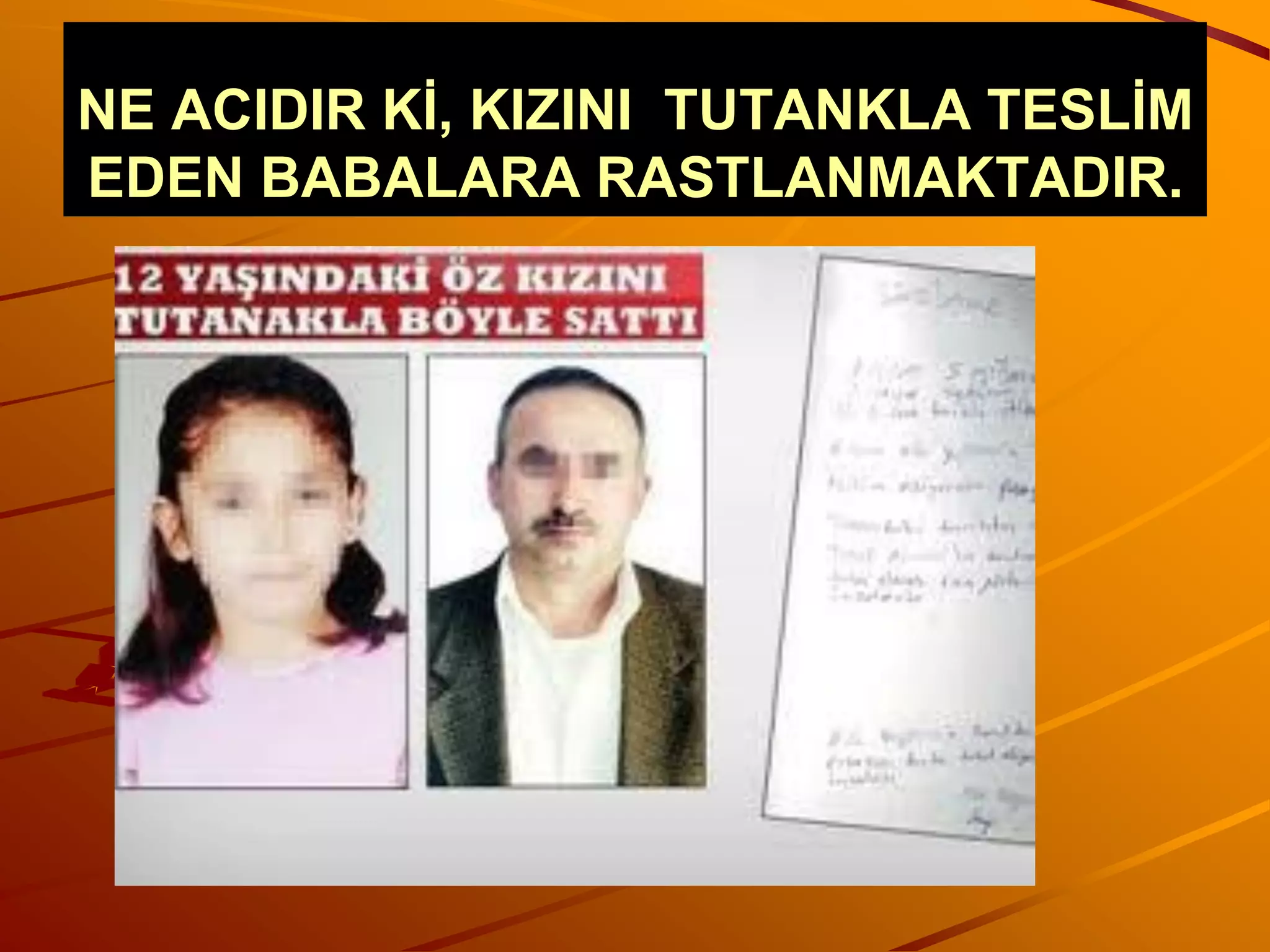 NE ACIDIR Kİ, KIZINI TUTANKLA TESLİM
EDEN BABALARA RASTLANMAKTADIR.
 