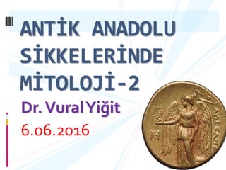 Dr.VuralYiğit
6.06.2016
1
ANTİK ANADOLU
SİKKELERİNDE
MİTOLOJİ-2
 