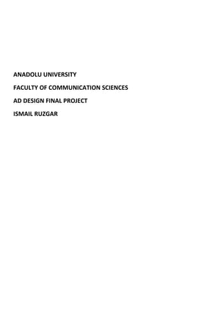 ANADOLU UNIVERSITY
FACULTY OF COMMUNICATION SCIENCES
AD DESIGN FINAL PROJECT
ISMAIL RUZGAR
 