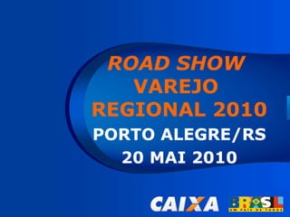 ROAD SHOW
   VAREJO
REGIONAL 2010
PORTO ALEGRE/RS
  20 MAI 2010
 