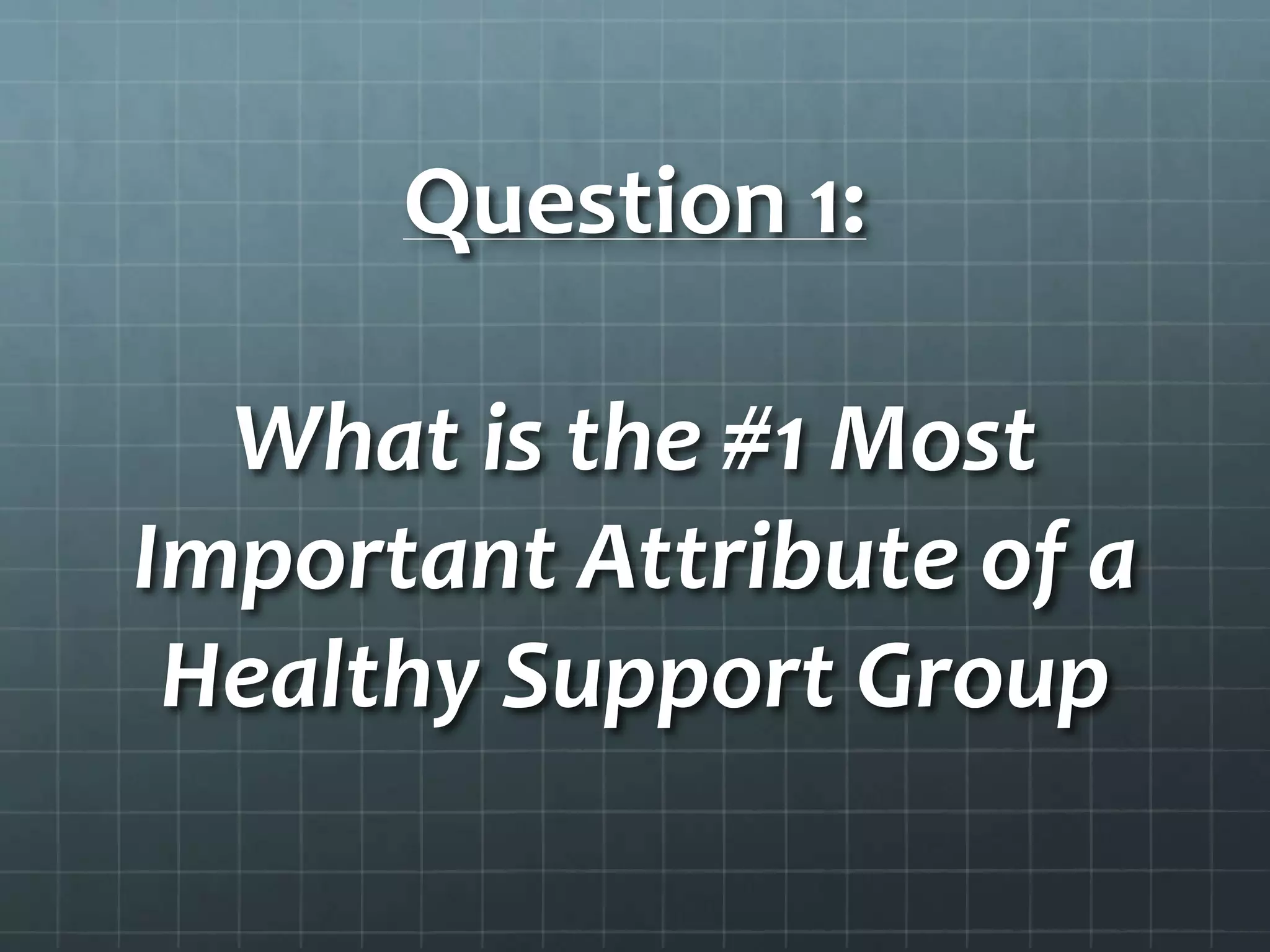 Question 1:What is the #1 Most Important Attribute of a Healthy Support Group