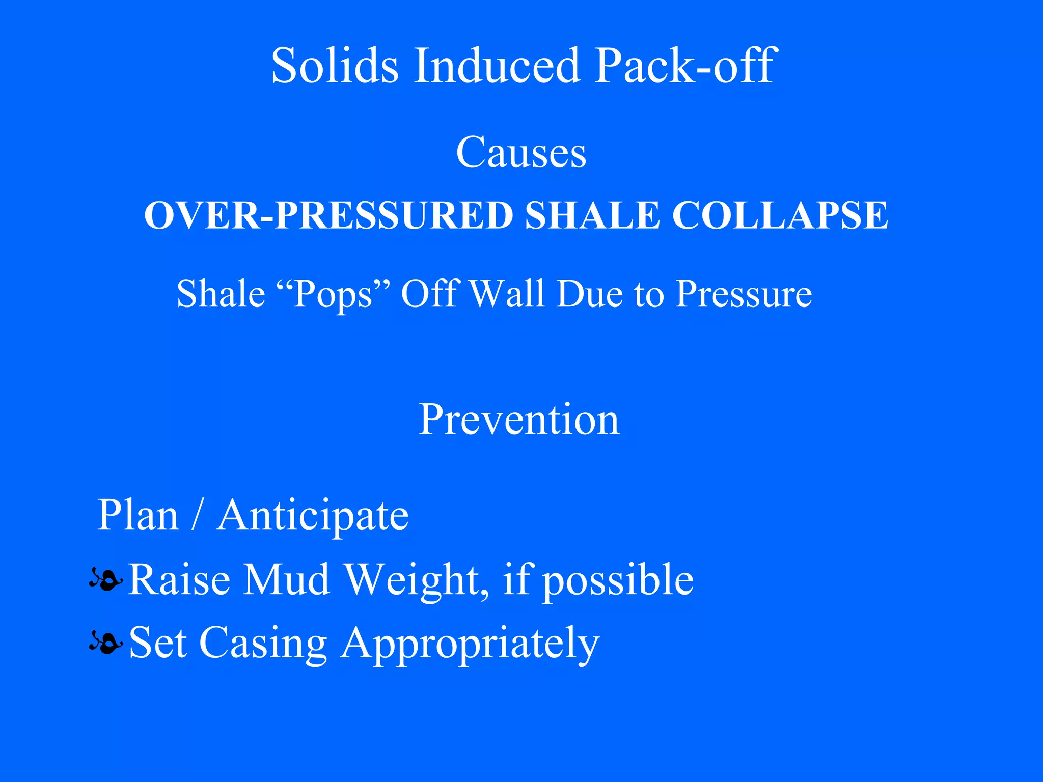 Solids Induced Pack-off Causes Raise Mud Weight, if possible Set Casing Appropriately OVER-PRESSURED SHALE COLLAPSE Prevention Shale “Pops” Off Wall Due to Pressure Plan / Anticipate 