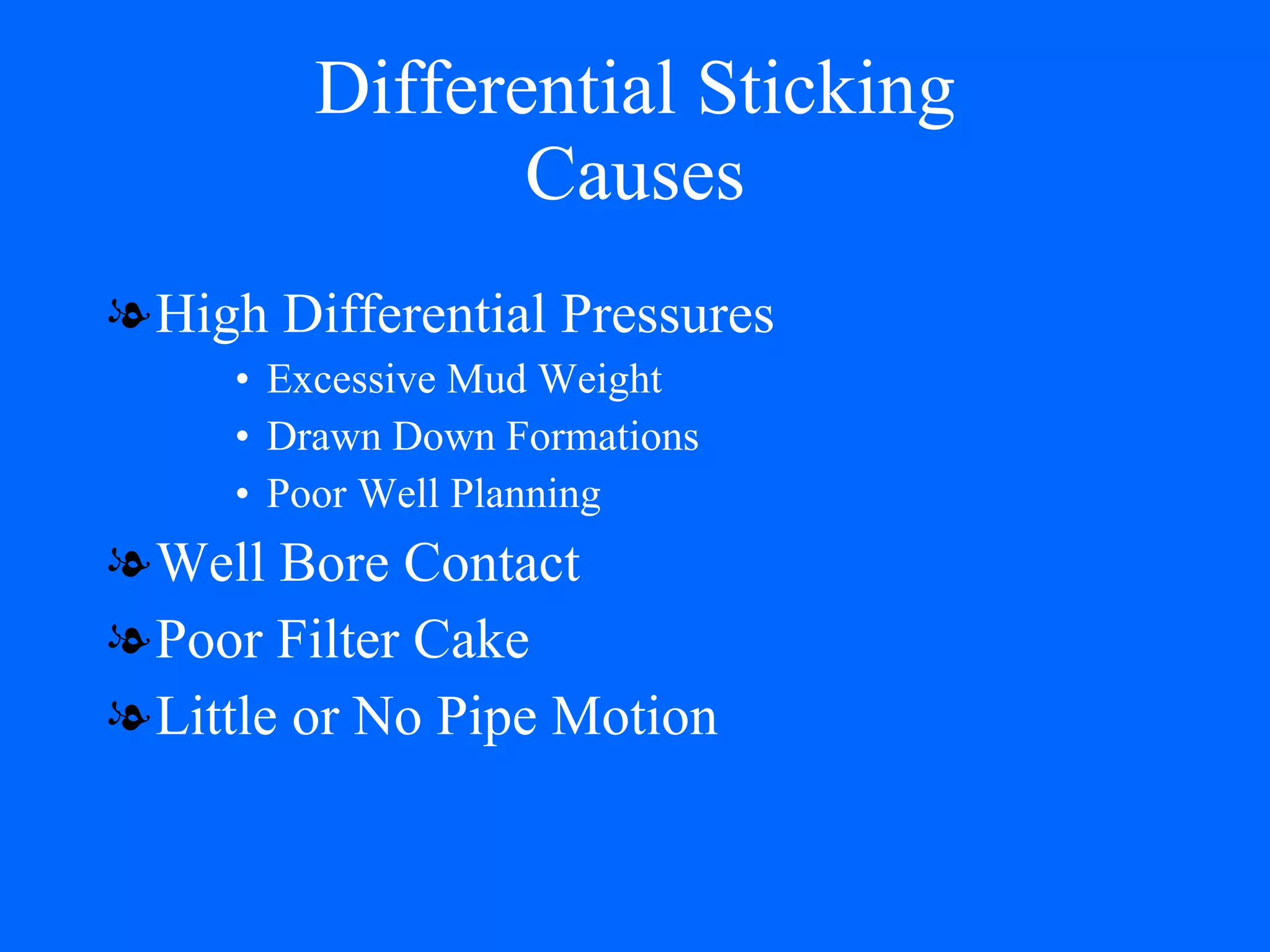 Differential Sticking Causes High Differential Pressures Excessive Mud Weight Drawn Down Formations Poor Well Planning Well Bore Contact Poor Filter Cake Little or No Pipe Motion 