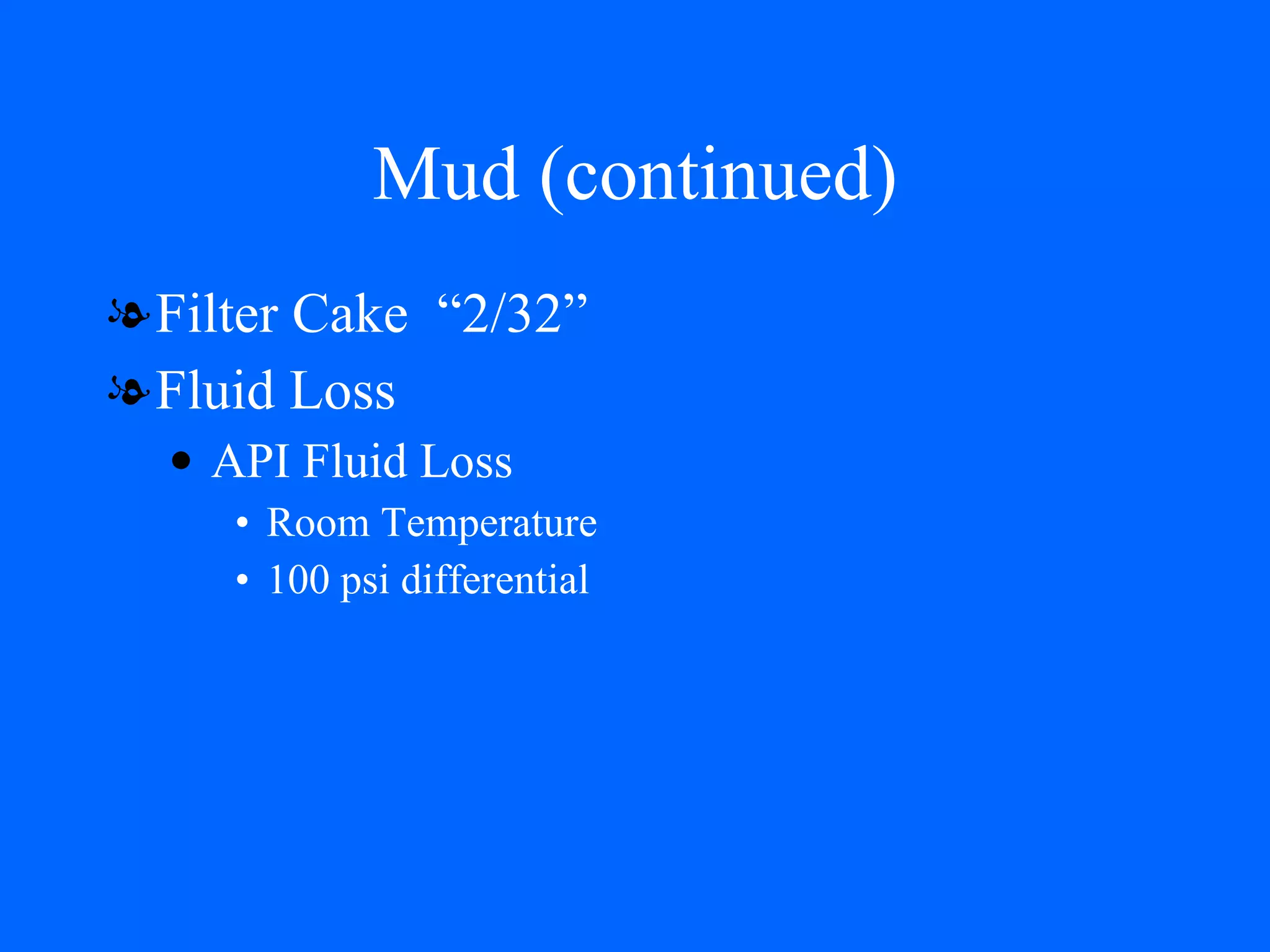 Mud (continued) Filter Cake  “2/32” Fluid Loss API Fluid Loss Room Temperature  100 psi differential 