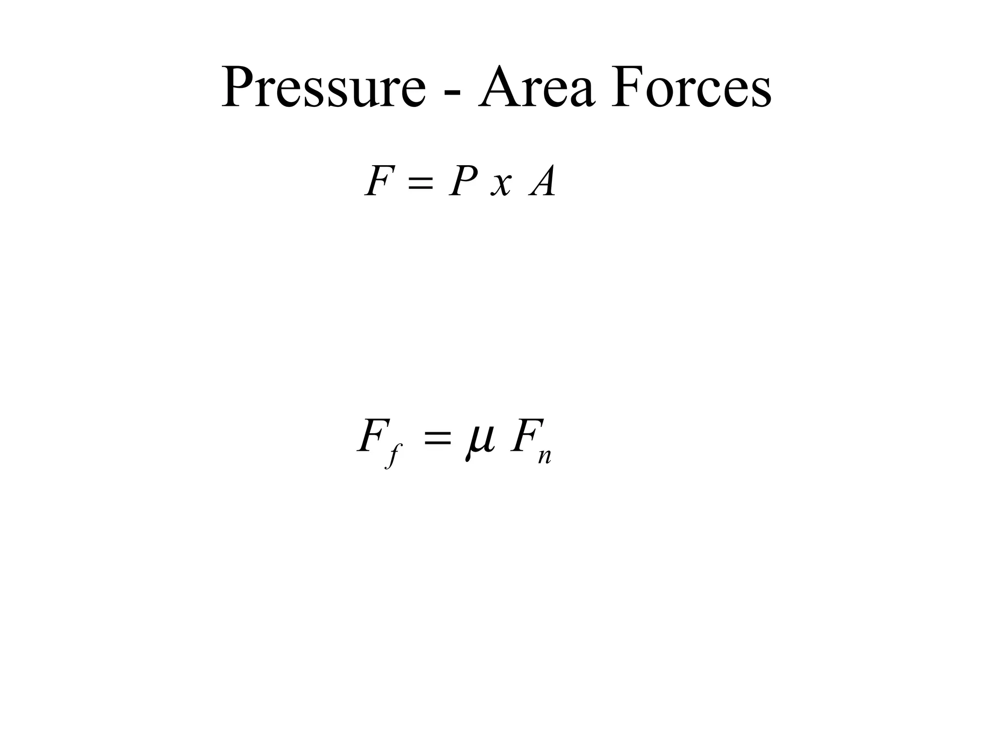 Pressure - Area Forces F = Force (lbs) P = Pressure (psi) A = Area (sq-in) F f  = Force Due to Friction (lbs)    =  Coefficient of Friction or Friction Factor F n  = “Normal” Force (lbs) 