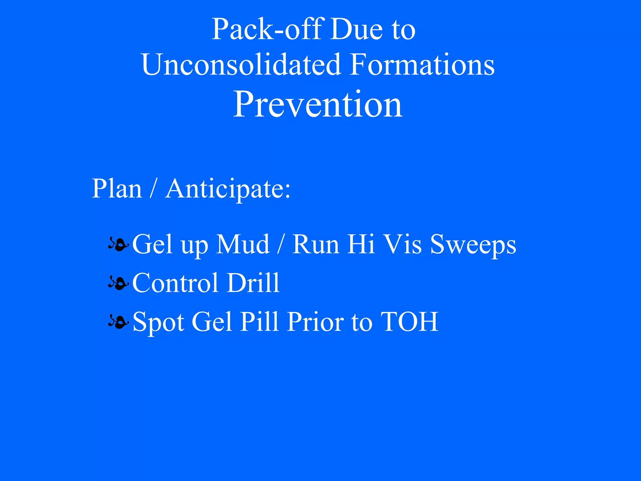 Pack-off Due to  Unconsolidated Formations Prevention Gel up Mud / Run Hi Vis Sweeps Control Drill Spot Gel Pill Prior to TOH Plan / Anticipate: 
