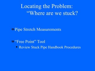Locating the Problem:    “Where are we stuck? Pipe Stretch Measurements “Free Point” Tool Review Stuck Pipe Handbook Procedures 