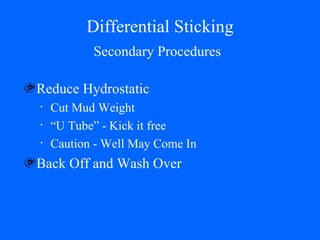 Differential Sticking Reduce Hydrostatic Cut Mud Weight “U Tube” - Kick it free Caution - Well May Come In Back Off and Wash Over Secondary Procedures 