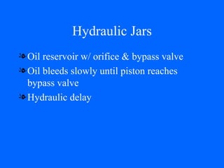 Hydraulic Jars Oil reservoir w/ orifice & bypass valve Oil bleeds slowly until piston reaches bypass valve Hydraulic delay 