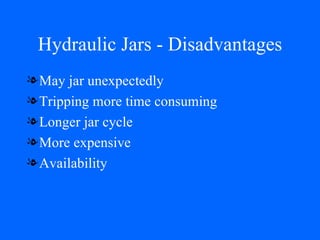 Hydraulic Jars - Disadvantages May jar unexpectedly Tripping more time consuming Longer jar cycle More expensive Availability 