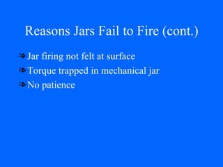 Reasons Jars Fail to Fire (cont.) Jar firing not felt at surface Torque trapped in mechanical jar No patience 