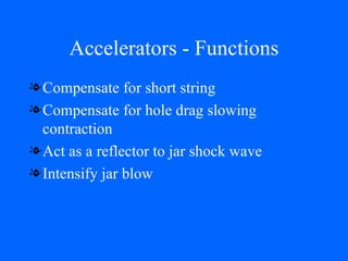 Accelerators - Functions Compensate for short string Compensate for hole drag slowing contraction Act as a reflector to jar shock wave Intensify jar blow 